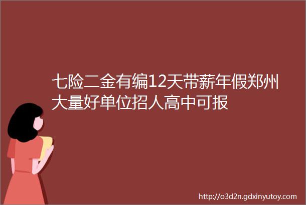 七险二金有编12天带薪年假郑州大量好单位招人高中可报